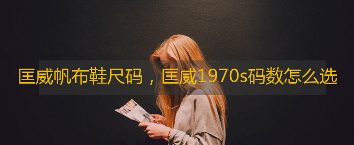 匡威帆布鞋尺码，匡威码数怎么选